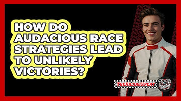 How Do Audacious Race Strategies Lead To Unlikely Victories? - The Racing Xpert