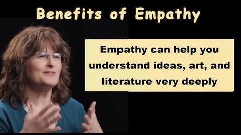 Benefits of Empathy: Empathy helps you understand ideas, art & literature deeply. Karla McLaren