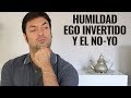 Humildad, Ego Invertido y el No Yo