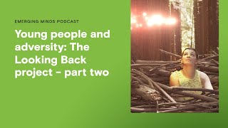 Young people and adversity: The Looking Back project - part two | Emerging Minds Podcast