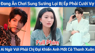 Đang Ăn Chơi Sung Sướng Lại Bị Ép Phải Cưới Vợ, Ai Ngờ Với Phải Chị Đại Khiến Anh Mất Cả Thanh Xuân