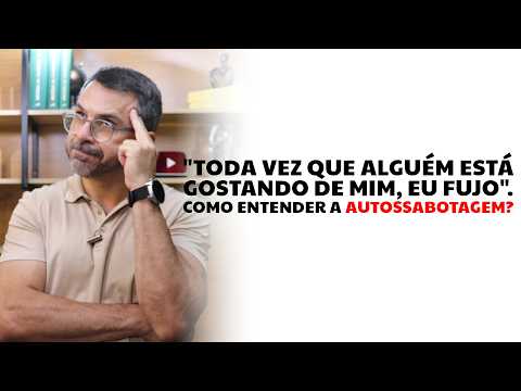 "Toda vez que alguém está gostando de mim, eu fujo". Como entender a AUTOSSABOTAGEM?