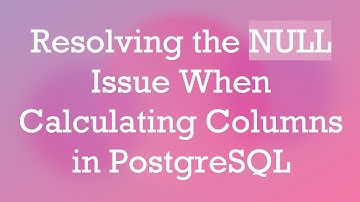 Resolving the NULL Issue When Calculating Columns in PostgreSQL