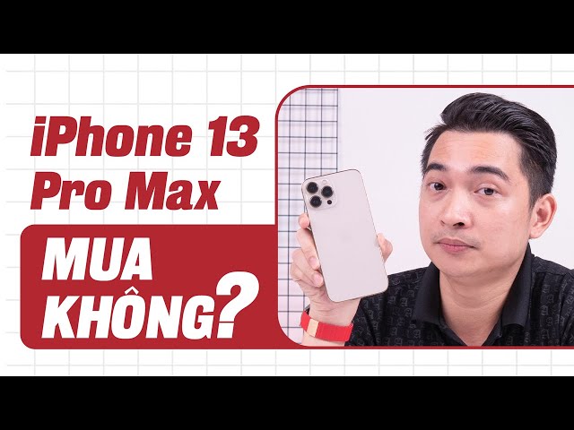 Bây giờ có NÊN MUA iPhone 13 Pro Max hay là KHÔNG?