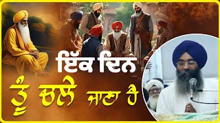 ਇੱਕ ਦਿਨ ਤੂੰ ਚਲੇ ਜਾਣਾ ਹੈ | Banedya Tu ik Din Chale Jana | GurbaniKatha | Giani Amrik Singh Ji