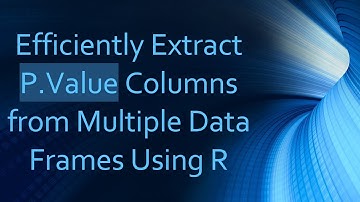 Efficiently Extract P.Value Columns from Multiple Data Frames Using R