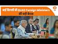 नई दिल्ली में QUAD Foreign Ministers की बड़ी बैठक, जानिए किन मुद्दों पर बनी सहमति