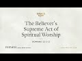 The Believer&#39;s Supreme Act of Spiritual Worship (Romans 12:1–2) [Audio Only]
