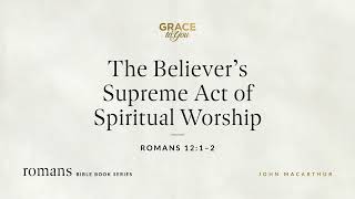 The Believer&#39;s Supreme Act of Spiritual Worship (Romans 12:1–2) [Audio Only]