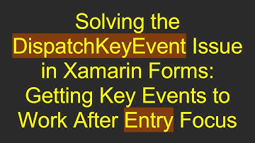 Solving the DispatchKeyEvent Issue in Xamarin Forms: Getting Key Events to Work After Entry Focus