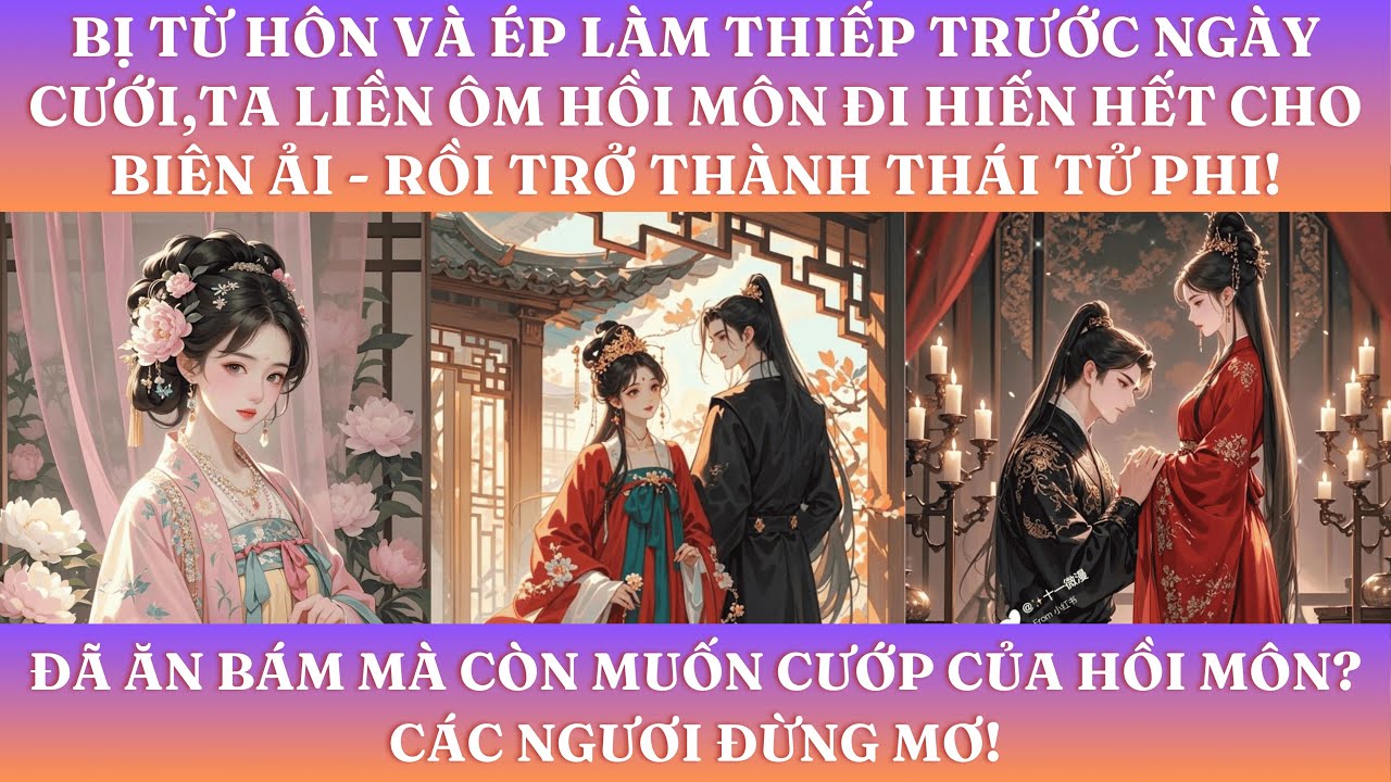 BỊ TỪ HÔN VÀ ÉP LÀM THIẾP TRƯỚC NGÀY CƯỚI,TA LIỀN ÔM HỒI MÔN ĐI HIẾN HẾT VÀ THÀNH THÁI TỬ PHI