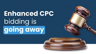 Enhanced CPC Bidding is Going Away