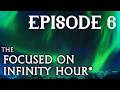 The Focused on Infinity Hour* E6