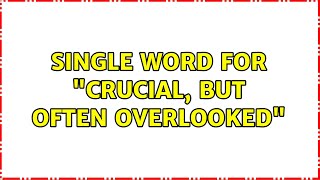 Single word for "crucial, but often overlooked"
