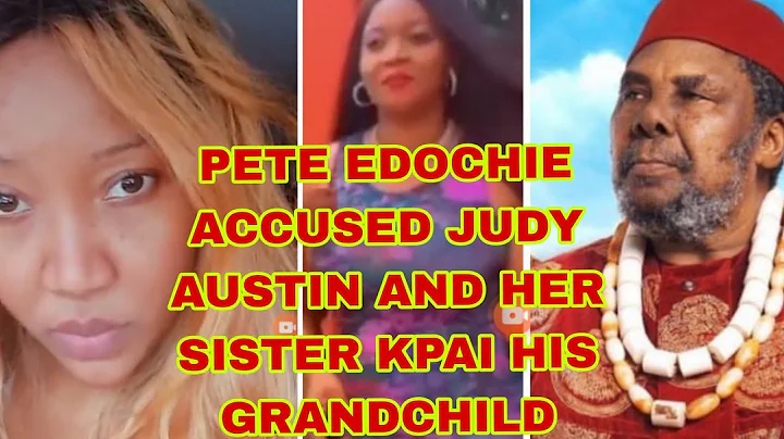 PETE EDOCHIE ACCUSED JUDY AUSTIN AND HER SISTER KPAI HIS GRANDCHILD