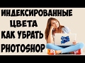 Photoshop. Как убрать Индексированные цвета.