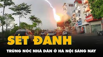 Clip khoảnh khắc sét đánh trúng nóc nhà dân ở Hà Nội sáng nay