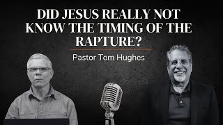 Did Jesus Really Not Know The Timing Of The Rapture? | With Pastor Tom Hughes \& Lee Brainard