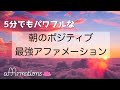 【アファ】5分間の朝のポジティブ最強アファメーション|潜在意識の書き替え|あなたに多くのポジティブと豊かさを呼び込みます