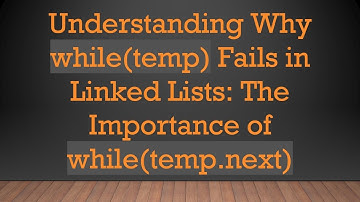 Understanding Why while(temp) Fails in Linked Lists: The Importance of while(temp.next)