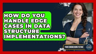 How Do You Handle Edge Cases In Data Structure Implementations? - Your Engineering Future