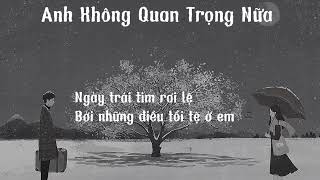 Lyric Anh Không Quan Trọng Nữa _ TĂNG PHÚC x NGUYỄN ĐÌNH VŨ ||