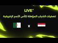 بث مباشر مصر أمام الجزائر تصفيات شمال إفريقيا تحت 17 سنة المؤهلة لكأس الأمم الإفريقية