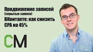 Продвижение записей (скрытые записи) ВКонтакте: как снизить CPA на 45%. Николай Смирнов