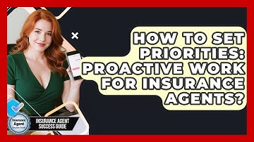 How To Set Priorities: Proactive Work For Insurance Agents? - Insurance Agent Success Guide