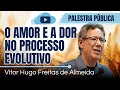 0 AMOR E A DOR NO PROCESSO EVOLUTIVO com Vítor hugo Freitas de Almeida