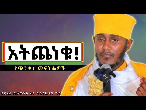 ነፍስን የሚያሳርፍ ስብከት የጭንቀት መፍትሔዎች በርእሰ ሊቃውንት የኔታ አባ ገብረኪዳን Aba Gebrekidan Girma ጭንቀት