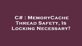 C# : MemoryCache Thread Safety, Is Locking Necessary?