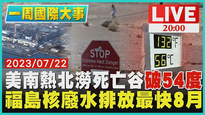【2000一周国际大事】美南热北涝死亡谷破54度　福岛核废水排放最快8月 - 天天要闻