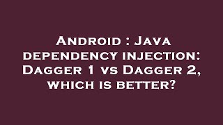 Android : Java dependency injection: Dagger 1 vs Dagger 2, which is better