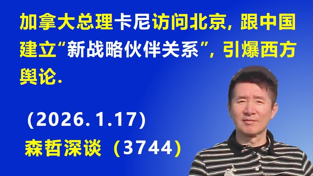加拿大总理卡尼访问北京，跟中国建立“新战略伙伴关系”，引爆西方舆论.（2026.1.17) 《森哲深谈》