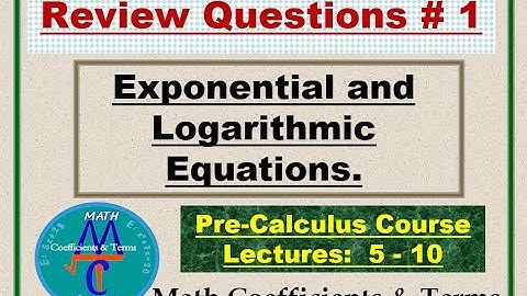 Review Questions # 1, (Lectures: 5 - 10), Exponential and Logarithmic Equations.
