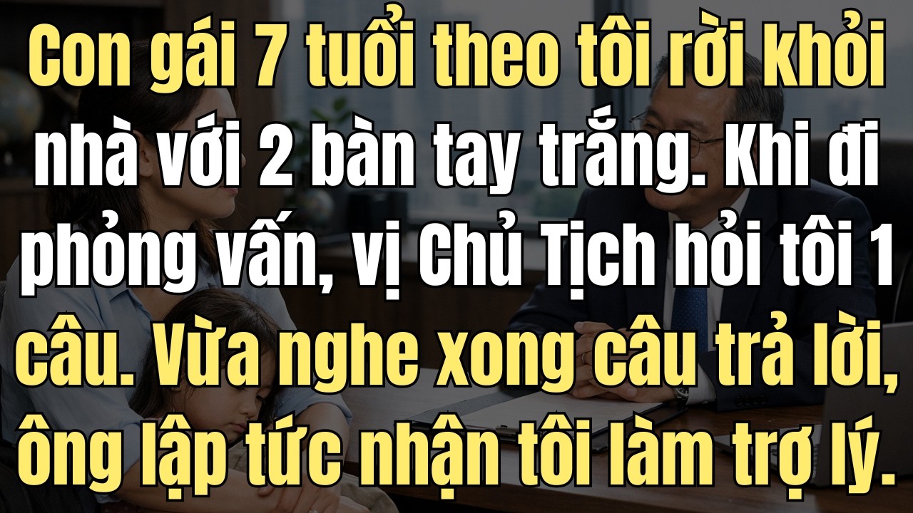Con Gái 7 Tuổi Theo Tôi Rời Khỏi Nhà Chồng Với 2 Bàn Tay Trắng. Hôm Đi Phỏng Vấn, Chủ Tịch Hỏi 1 Câu