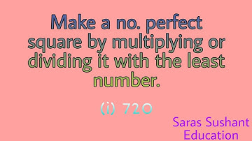 Make a no. perfect square by multiplying or dividing it with the least number.(i)720