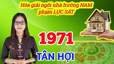 TÂN HỢI - 1971 Ở NGÔI NHÀ HƯỚNG NAM PHẠM PHẢI LỤC SÁT  VÀ CÁCH HÓA GIẢI HƯỚNG NHÀ XẤU