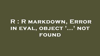 R : R markdown, Error in eval, object '...' not found