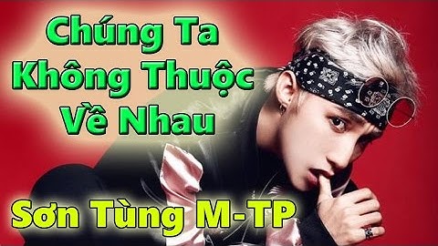 Chúng Ta Không Thuộc Về Nhau Của Sơn Tùng M-TP Bị Tố Đạo Nhạc Từ We Don