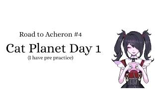 Cat planet day 1(Pre practiced) || Road to Acheron #4 || 6% 53-100 36-64