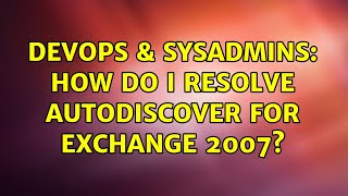 DevOps & SysAdmins: How do I resolve Autodiscover for Exchange 2007?