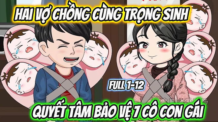 Hai Vợ Chồng Cùng Trọng Sinh Quyết Tâm Bảo Vệ 7 Cô Con Gái Full 1-12