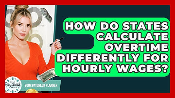 How Do States Calculate Overtime Differently For Hourly Wages? - Your Paycheck Planner