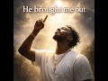 He brought me out