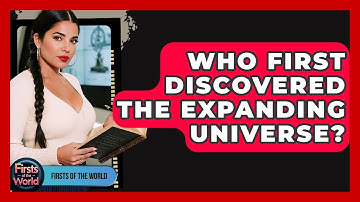 Who First Discovered The Expanding Universe? - Firsts of the World