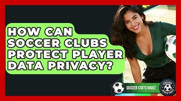 How Can Soccer Clubs Protect Player Data Privacy? - Soccer Stats Vault