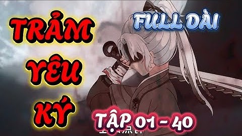FULL TẬP 01 - 40 : TRẢM YÊU KÝ -  HỆ THỐNG ĐỔI THỌ NGUYÊN LẤY VÕ HỌC #xuyênkhông #phimhay