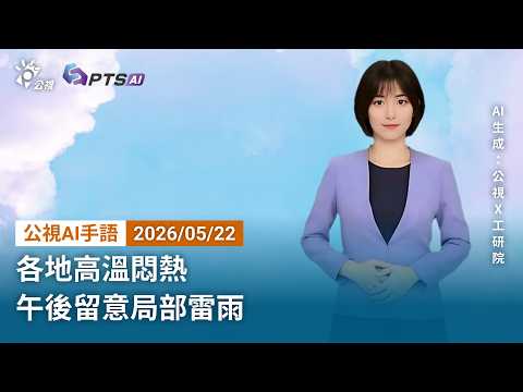 20260522 公視AI手語天氣報導｜各地高溫悶熱 午後留意局部雷雨